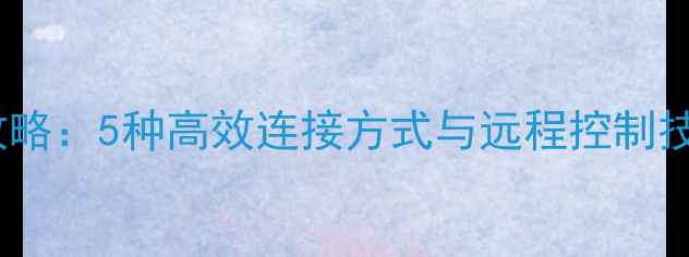 图片 手机管理电脑全攻略：5种高效连接方式与远程控制技巧（最新实测）1