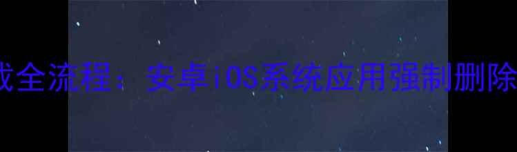 图片 手机系统应用卸载全流程：安卓iOS系统应用强制删除方法与注意事项1