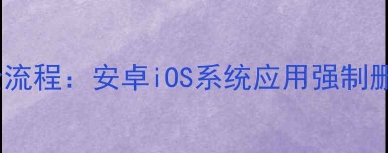 图片 手机系统应用卸载全流程：安卓iOS系统应用强制删除方法与注意事项2