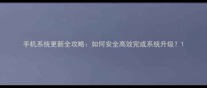 图片 手机系统更新全攻略：如何安全高效完成系统升级？1
