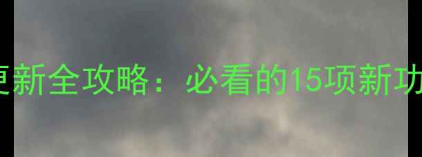 图片 手机系统版本更新全攻略：必看的15项新功能与升级技巧2