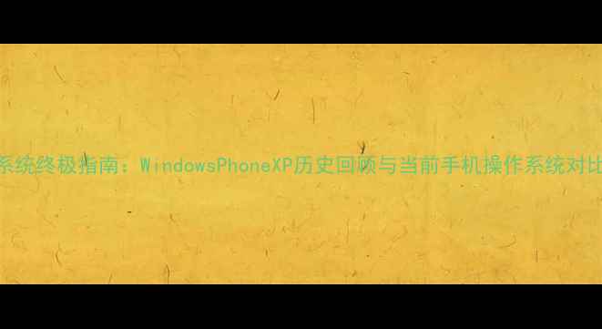 图片 手机系统终极指南：WindowsPhoneXP历史回顾与当前手机操作系统对比分析