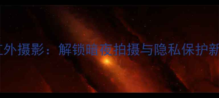 图片 手机红外摄影：解锁暗夜拍摄与隐私保护新体验1