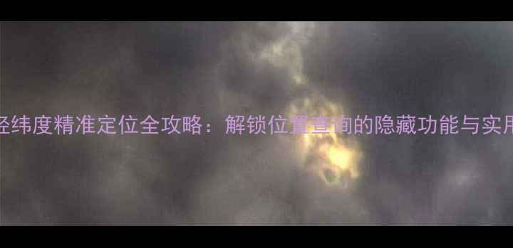 图片 手机经纬度精准定位全攻略：解锁位置查询的隐藏功能与实用技巧