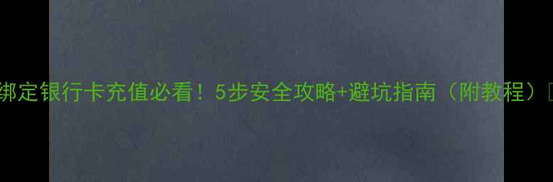 图片 手机绑定银行卡充值必看！5步安全攻略+避坑指南（附教程）💰📱1