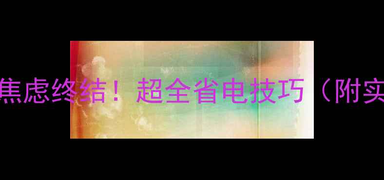 图片 手机续航焦虑终结！超全省电技巧（附实测数据）