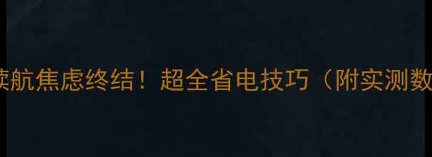 图片 手机续航焦虑终结！超全省电技巧（附实测数据）2