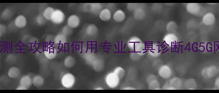 图片 手机网速检测全攻略如何用专业工具诊断4G5G网络性能？1