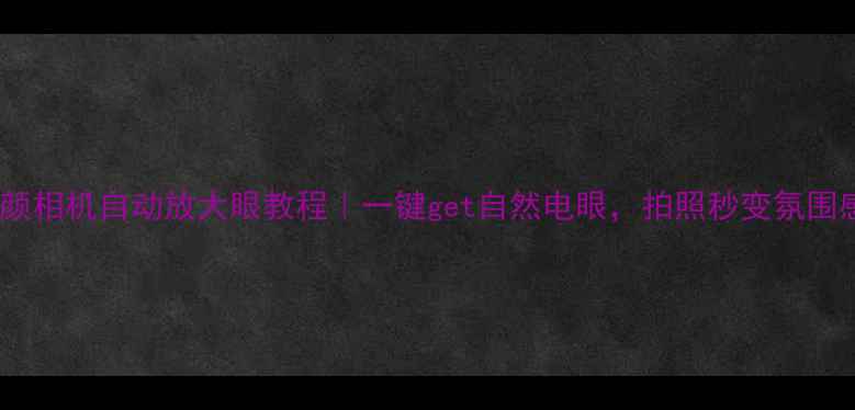 图片 手机美颜相机自动放大眼教程｜一键get自然电眼，拍照秒变氛围感女神2