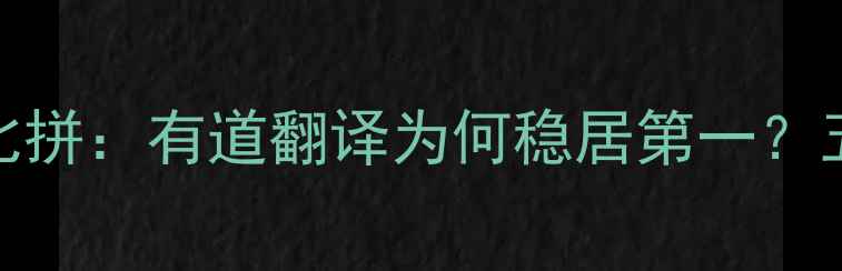 图片 手机翻译软件大比拼：有道翻译为何稳居第一？五大核心功能深度