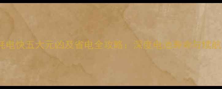 图片 手机耗电快五大元凶及省电全攻略：深度电池寿命与续航技巧2
