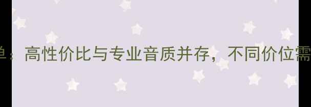 图片 手机耳机推荐榜单：高性价比与专业音质并存，不同价位需求必看选购指南1