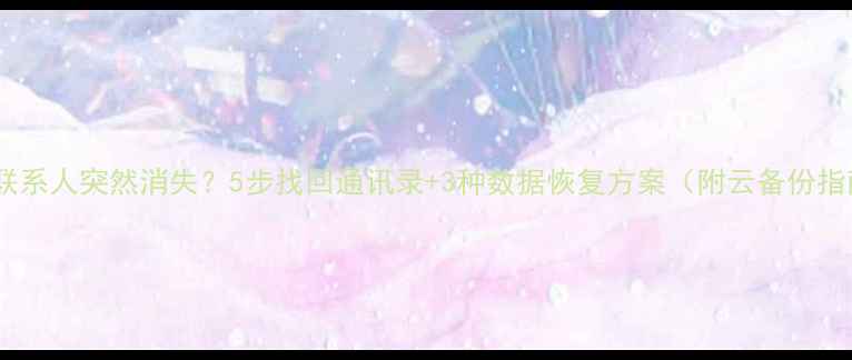 图片 手机联系人突然消失？5步找回通讯录+3种数据恢复方案（附云备份指南）2