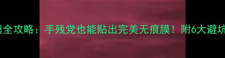 图片 手机膜全攻略：手残党也能贴出完美无痕膜！附6大避坑指南1