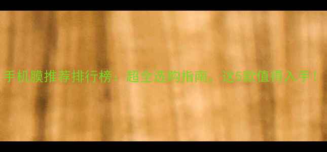 图片 手机膜推荐排行榜：超全选购指南，这5款值得入手！