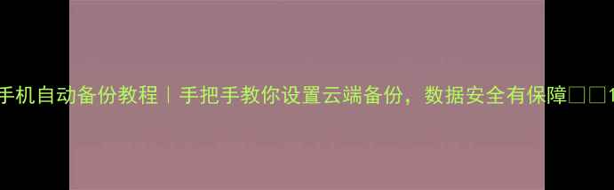 图片 手机自动备份教程｜手把手教你设置云端备份，数据安全有保障💾📱1