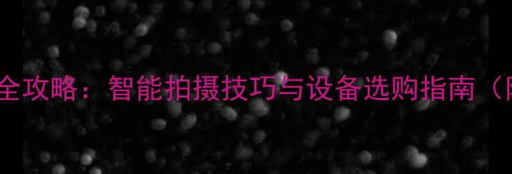 图片 手机自动摄像全攻略：智能拍摄技巧与设备选购指南（附实测对比）1