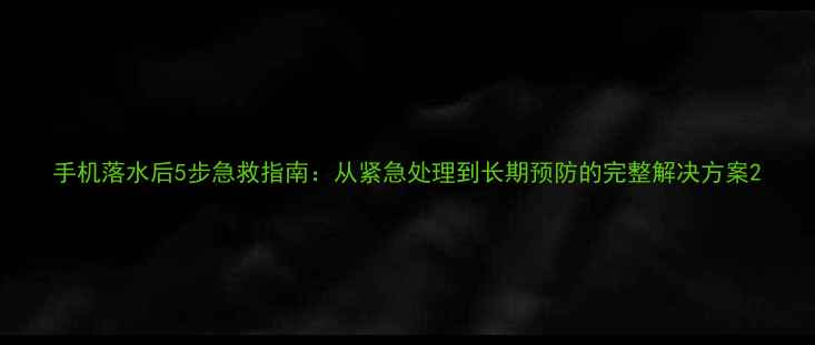 图片 手机落水后5步急救指南：从紧急处理到长期预防的完整解决方案2