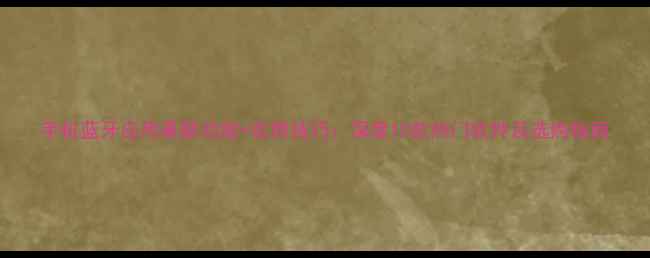 图片 手机蓝牙应用最新功能+实用技巧：深度10款热门软件及选购指南