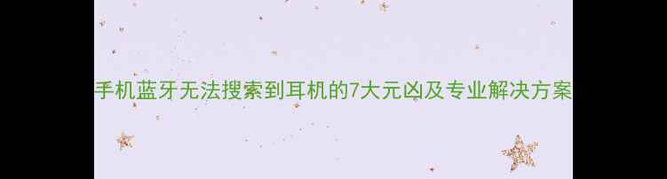 图片 手机蓝牙无法搜索到耳机的7大元凶及专业解决方案