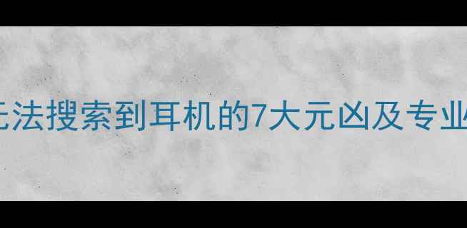 图片 手机蓝牙无法搜索到耳机的7大元凶及专业解决方案2