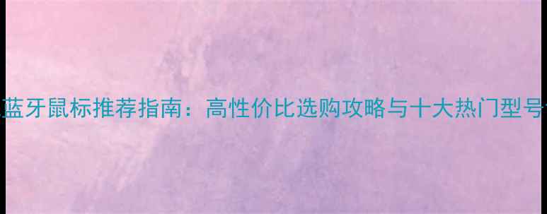 图片 手机蓝牙鼠标推荐指南：高性价比选购攻略与十大热门型号评测
