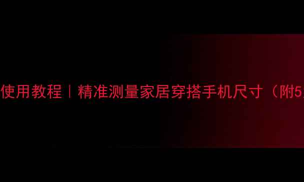 图片 手机虚拟尺子免费使用教程｜精准测量家居穿搭手机尺寸（附5大宝藏APP推荐）2