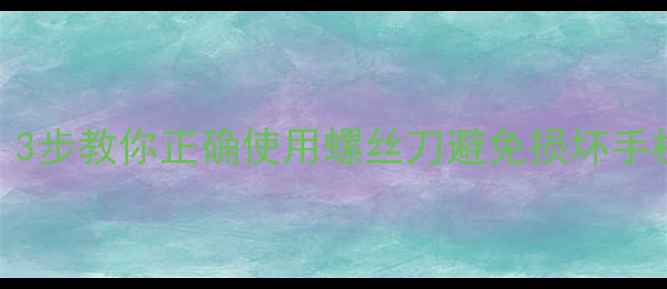 图片 手机螺丝滑丝怎么办？3步教你正确使用螺丝刀避免损坏手机（附专业维修指南）