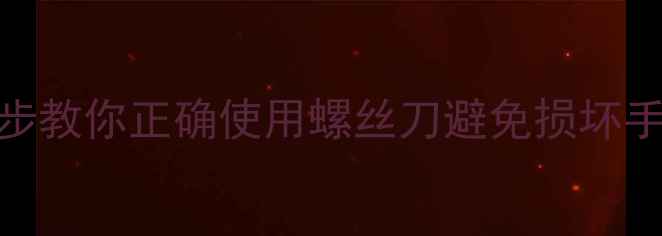 图片 手机螺丝滑丝怎么办？3步教你正确使用螺丝刀避免损坏手机（附专业维修指南）2