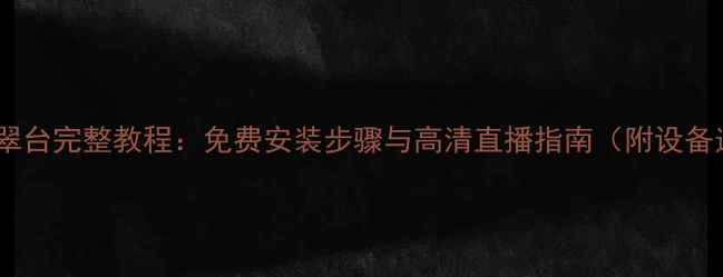 图片 手机观看翡翠台完整教程：免费安装步骤与高清直播指南（附设备适配清单）1
