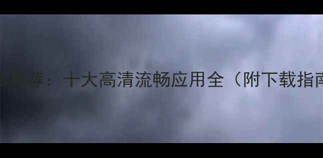 图片 手机视频播放器推荐：十大高清流畅应用全（附下载指南与使用技巧）