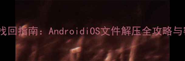 图片 手机解压密码找回指南：AndroidiOS文件解压全攻略与密码破解技巧1