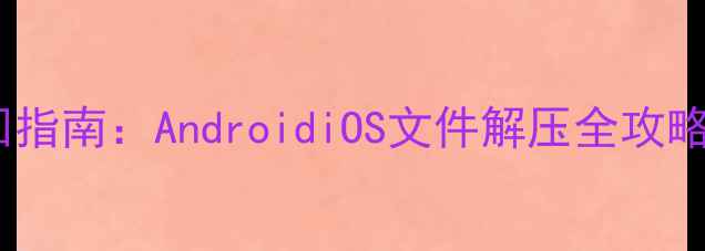 图片 手机解压密码找回指南：AndroidiOS文件解压全攻略与密码破解技巧2
