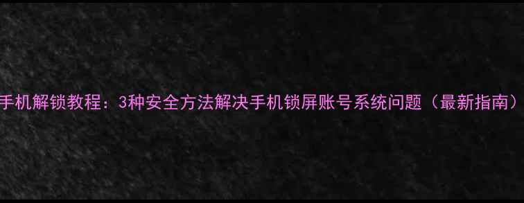 图片 手机解锁教程：3种安全方法解决手机锁屏账号系统问题（最新指南）