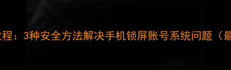 图片 手机解锁教程：3种安全方法解决手机锁屏账号系统问题（最新指南）2