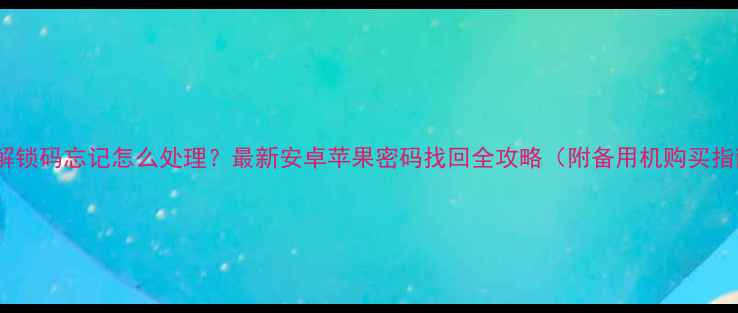 图片 手机解锁码忘记怎么处理？最新安卓苹果密码找回全攻略（附备用机购买指南）1