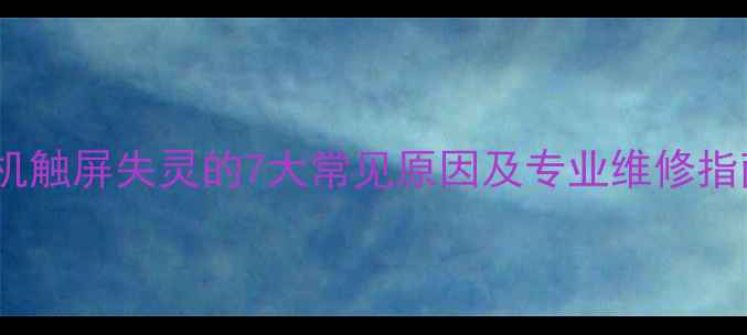 图片 手机触屏失灵的7大常见原因及专业维修指南1