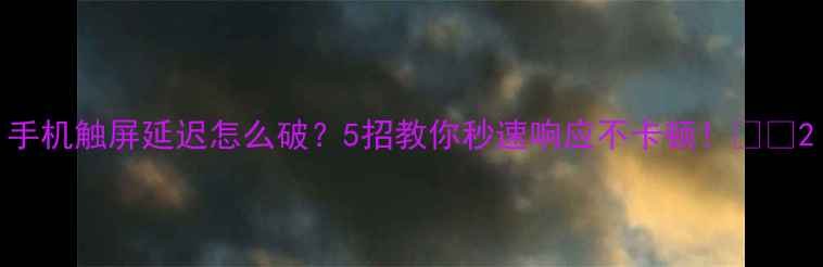 图片 手机触屏延迟怎么破？5招教你秒速响应不卡顿！💻📱2