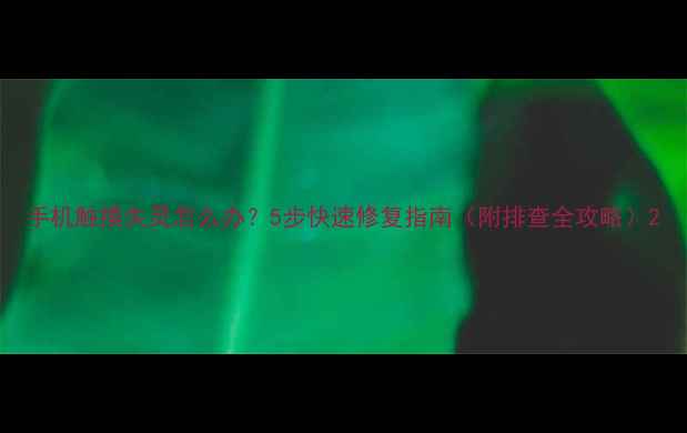 图片 手机触摸失灵怎么办？5步快速修复指南（附排查全攻略）2