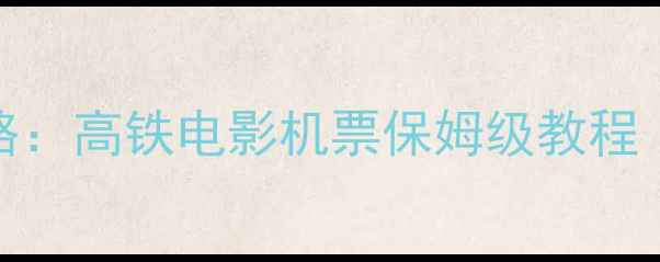 图片 手机订票全攻略：高铁电影机票保姆级教程（附防坑指南）