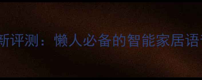 图片 手机语音控制最新评测：懒人必备的智能家居语音助手全攻略！1