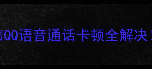 图片 手机语音消息发不出？微信QQ语音通话卡顿全解决！亲测有效的5大排查技巧1