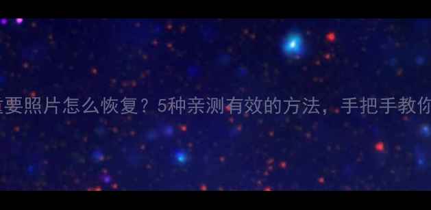 图片 手机误删重要照片怎么恢复？5种亲测有效的方法，手把手教你抢救回忆2