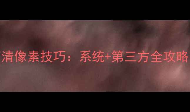 图片 手机调整照片大小高清像素技巧：系统+第三方全攻略（附常见问题解答）