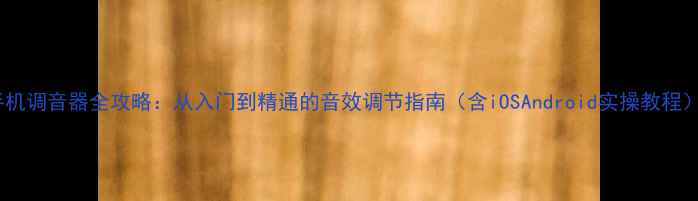 图片 手机调音器全攻略：从入门到精通的音效调节指南（含iOSAndroid实操教程）1