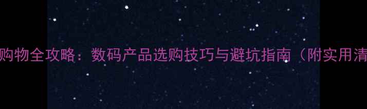 图片 手机购物全攻略：数码产品选购技巧与避坑指南（附实用清单）