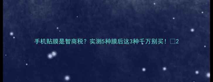 图片 手机贴膜是智商税？实测5种膜后这3种千万别买！✨2