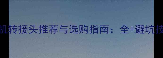 图片 手机转接头推荐与选购指南：全+避坑技巧
