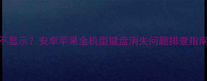 图片 手机输入法图标不显示？安卓苹果全机型键盘消失问题排查指南（附图文教程）