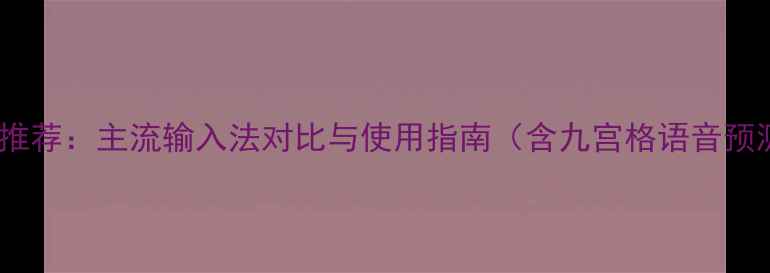 图片 手机输入法推荐：主流输入法对比与使用指南（含九宫格语音预测码输入）1